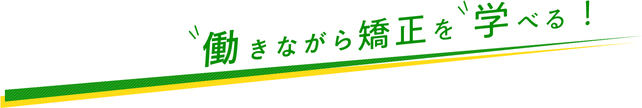 働きながら矯正を学べる!