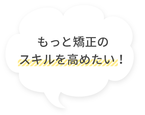 もっと矯正のスキルを高めたい!